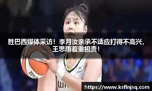 胜巴西媒体采访！李月汝亲承不适应打得不高兴，王思雨着重担责！