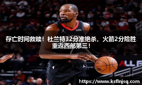 存亡时间救赎！杜兰特32分准绝杀，火箭2分险胜重返西部第三！