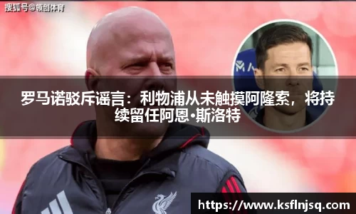 罗马诺驳斥谣言：利物浦从未触摸阿隆索，将持续留任阿恩·斯洛特